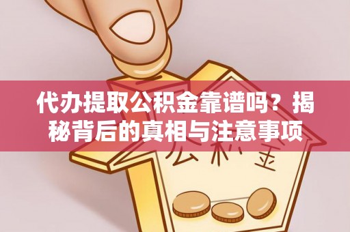 浦东代办提取公积金靠谱吗？揭秘背后的真相与注意事项