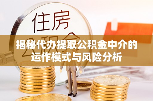 浦东揭秘代办提取公积金中介的运作模式与风险分析