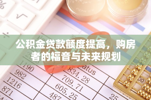 浦东公积金贷款额度提高，购房者的福音与未来规划