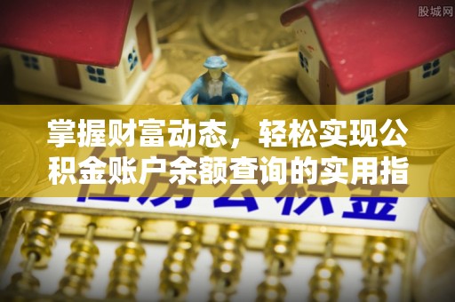 浦东掌握财富动态，轻松实现公积金账户余额查询的实用指南