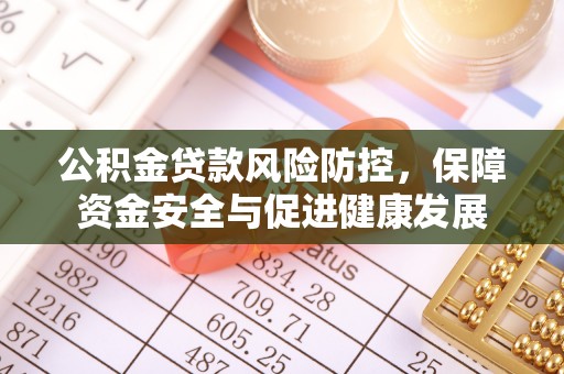 浦东公积金贷款风险防控，保障资金安全与促进健康发展