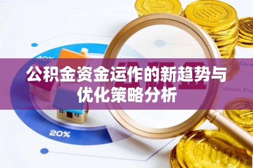 浦东公积金资金运作的新趋势与优化策略分析