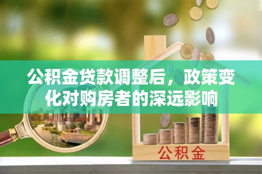 浦东公积金贷款调整后，政策变化对购房者的深远影响
