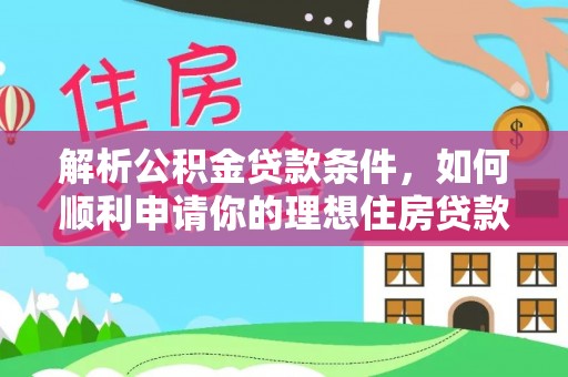 浦东解析公积金贷款条件，如何顺利申请你的理想住房贷款