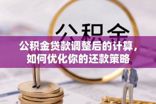 浦东公积金贷款调整后的计算，如何优化你的还款策略