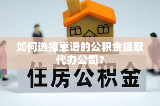 浦东如何选择靠谱的公积金提取代办公司？