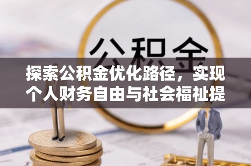 浦东探索公积金优化路径，实现个人财务自由与社会福祉提升的桥梁