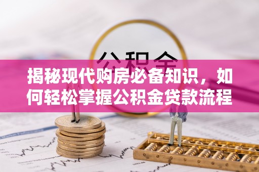 浦东揭秘现代购房必备知识，如何轻松掌握公积金贷款流程