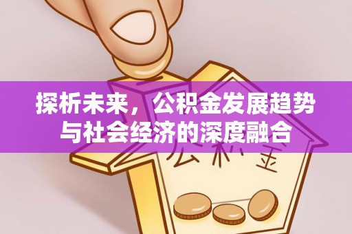 浦东探析未来，公积金发展趋势与社会经济的深度融合