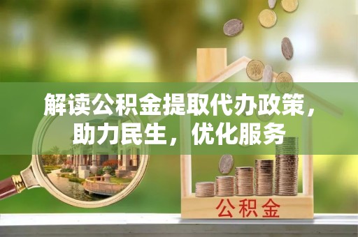 浦东解读公积金提取代办政策，助力民生，优化服务