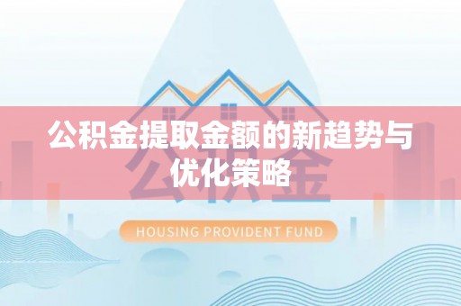 浦东公积金提取金额的新趋势与优化策略