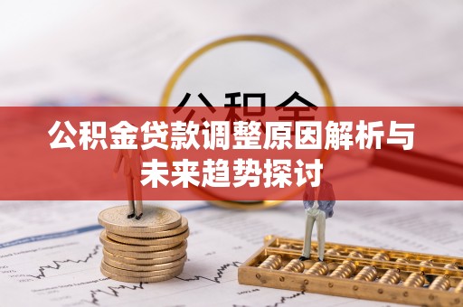 浦东公积金贷款调整原因解析与未来趋势探讨