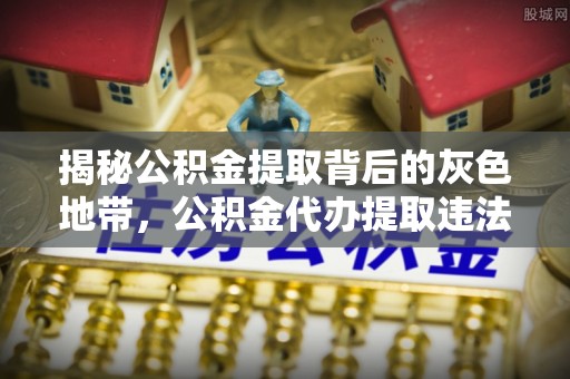 浦东揭秘公积金提取背后的灰色地带，公积金代办提取违法不？