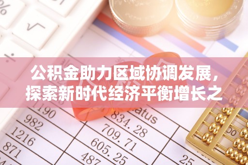 浦东公积金助力区域协调发展，探索新时代经济平衡增长之道