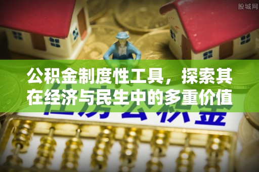 浦东公积金制度性工具，探索其在经济与民生中的多重价值