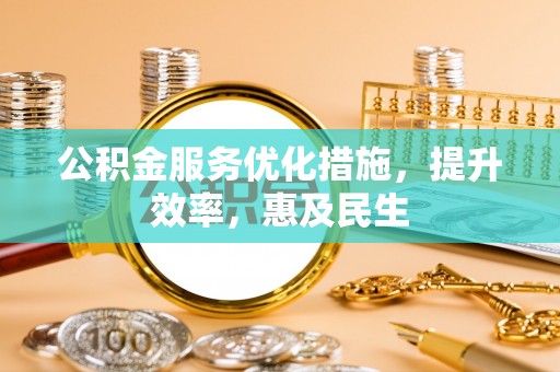 浦东公积金服务优化措施，提升效率，惠及民生