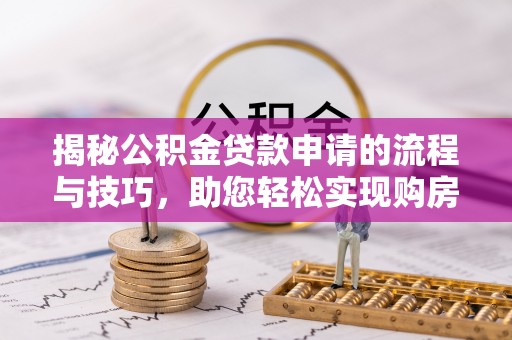 浦东揭秘公积金贷款申请的流程与技巧，助您轻松实现购房梦