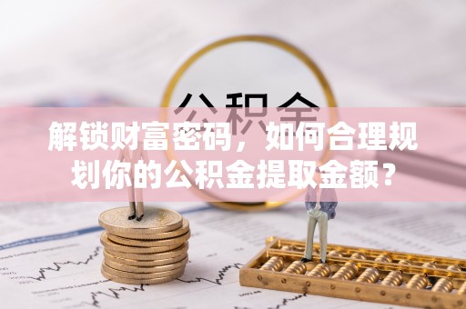浦东解锁财富密码，如何合理规划你的公积金提取金额？
