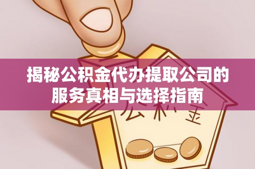 浦东揭秘公积金代办提取公司的服务真相与选择指南