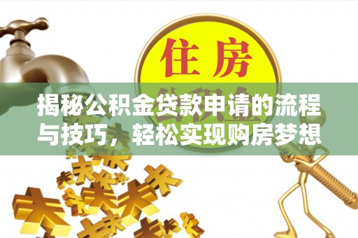 浦东揭秘公积金贷款申请的流程与技巧，轻松实现购房梦想