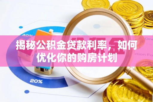 浦东揭秘公积金贷款利率，如何优化你的购房计划