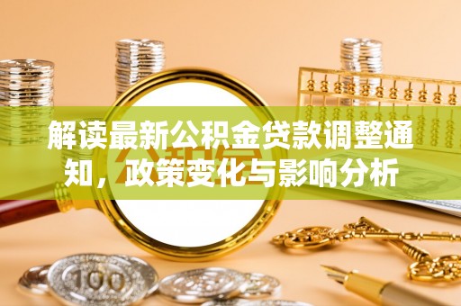 浦东解读最新公积金贷款调整通知，政策变化与影响分析