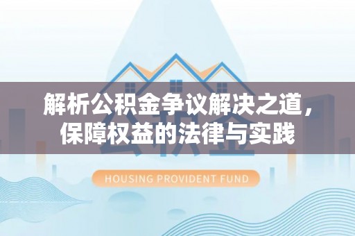 浦东解析公积金争议解决之道，保障权益的法律与实践