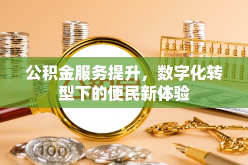浦东公积金服务提升，数字化转型下的便民新体验