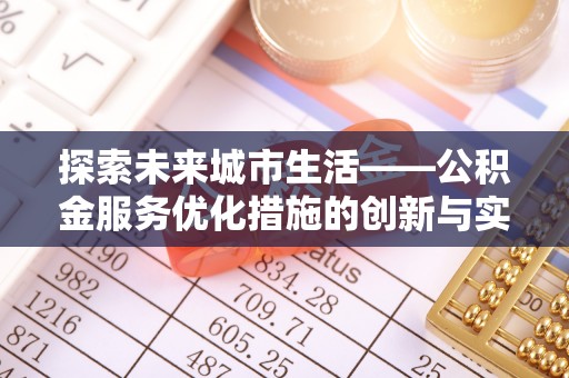 浦东探索未来城市生活——公积金服务优化措施的创新与实践