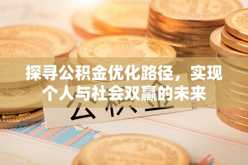 浦东探寻公积金优化路径，实现个人与社会双赢的未来