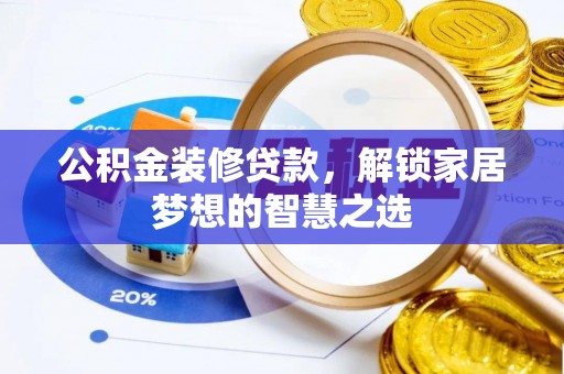 浦东公积金装修贷款，解锁家居梦想的智慧之选
