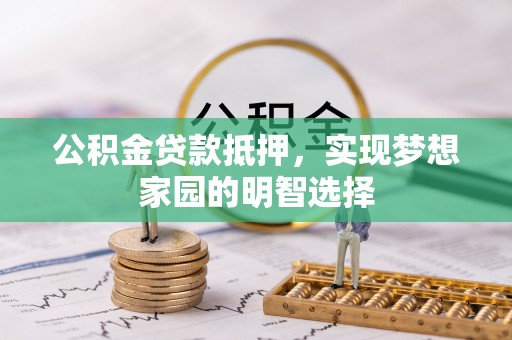 浦东公积金贷款抵押，实现梦想家园的明智选择