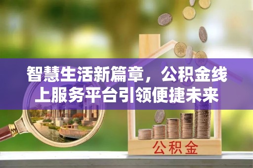 浦东智慧生活新篇章，公积金线上服务平台引领便捷未来