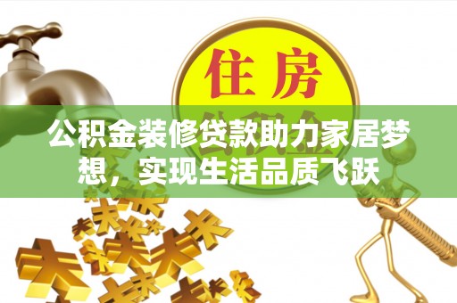 浦东公积金装修贷款助力家居梦想，实现生活品质飞跃