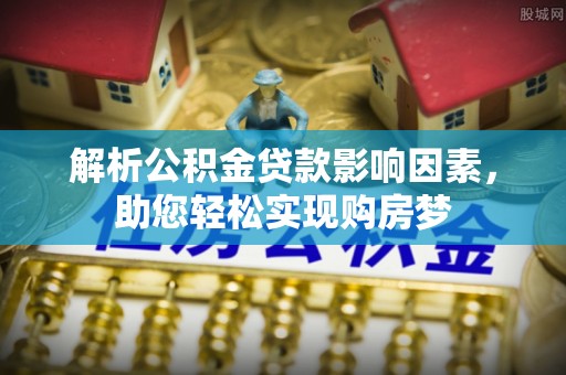 浦东解析公积金贷款影响因素，助您轻松实现购房梦