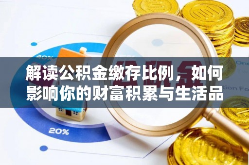 浦东解读公积金缴存比例，如何影响你的财富积累与生活品质