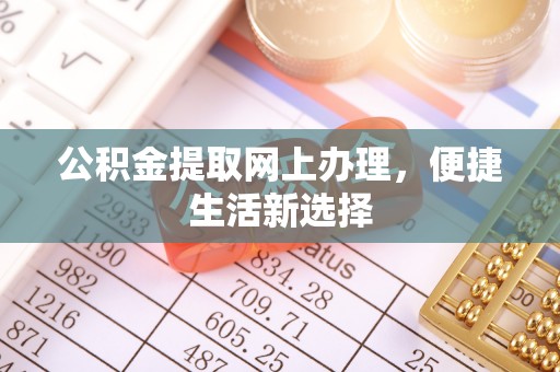 浦东公积金提取网上办理，便捷生活新选择