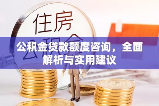浦东公积金贷款额度咨询，全面解析与实用建议