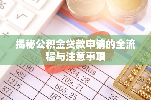 浦东揭秘公积金贷款申请的全流程与注意事项