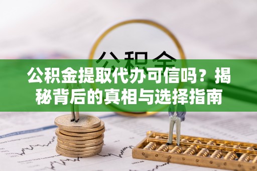 浦东公积金提取代办可信吗？揭秘背后的真相与选择指南