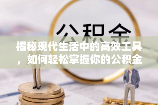 浦东揭秘现代生活中的高效工具，如何轻松掌握你的公积金查询方式